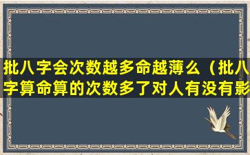 批八字会次数越多命越薄么（批八字算命算的次数多了对人有没有影响）