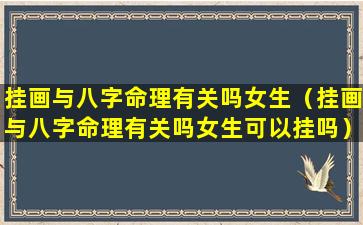 挂画与八字命理有关吗女生（挂画与八字命理有关吗女生可以挂吗）