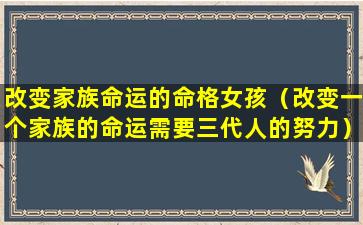 改变家族命运的命格女孩（改变一个家族的命运需要三代人的努力）