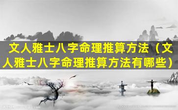 文人雅士八字命理推算方法（文人雅士八字命理推算方法有哪些）