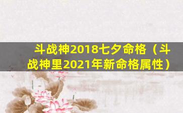 斗战神2018七夕命格（斗战神里2021年新命格属性）