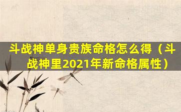 斗战神单身贵族命格怎么得（斗战神里2021年新命格属性）