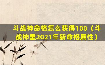 斗战神命格怎么获得100（斗战神里2021年新命格属性）