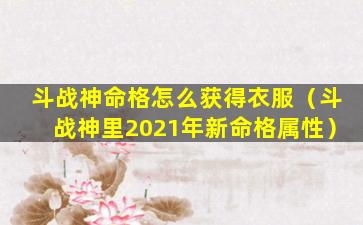 斗战神命格怎么获得衣服（斗战神里2021年新命格属性）