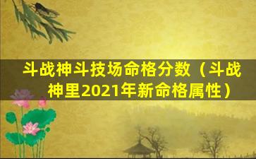 斗战神斗技场命格分数（斗战神里2021年新命格属性）