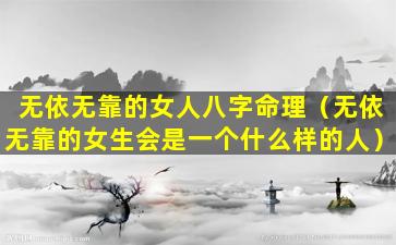 无依无靠的女人八字命理（无依无靠的女生会是一个什么样的人）