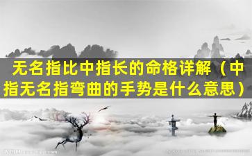 无名指比中指长的命格详解（中指无名指弯曲的手势是什么意思）