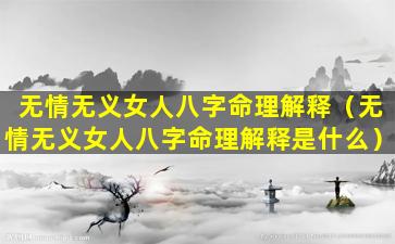 无情无义女人八字命理解释（无情无义女人八字命理解释是什么）