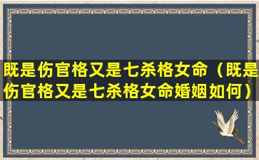 既是伤官格又是七杀格女命（既是伤官格又是七杀格女命婚姻如何）