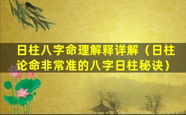 日柱八字命理解释详解（日柱论命非常准的八字日柱秘诀）