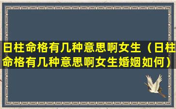 日柱命格有几种意思啊女生（日柱命格有几种意思啊女生婚姻如何）