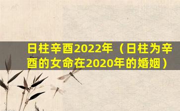 日柱辛酉2022年（日柱为辛酉的女命在2020年的婚姻）