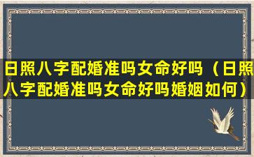 日照八字配婚准吗女命好吗（日照八字配婚准吗女命好吗婚姻如何）