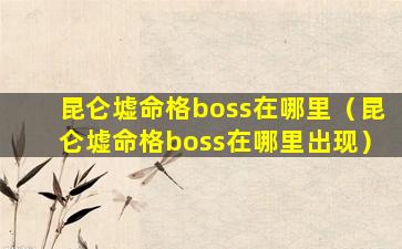 昆仑墟命格boss在哪里（昆仑墟命格boss在哪里出现）