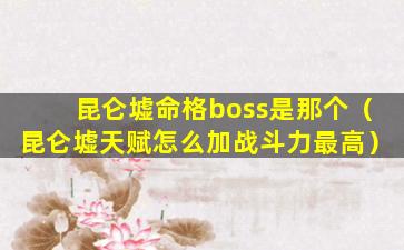 昆仑墟命格boss是那个（昆仑墟天赋怎么加战斗力最高）