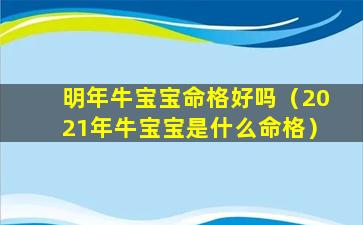 明年牛宝宝命格好吗（2021年牛宝宝是什么命格）