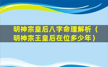 明神宗皇后八字命理解析（明神宗王皇后在位多少年）