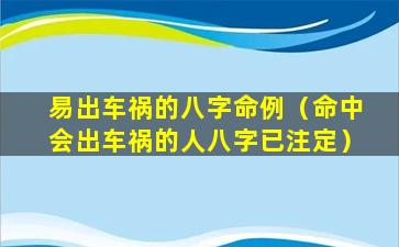 易出车祸的八字命例（命中会出车祸的人八字已注定）