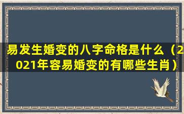 易发生婚变的八字命格是什么（2021年容易婚变的有哪些生肖）