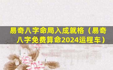 易奇八字命局入成就格（易奇八字免费算命2024运程车）