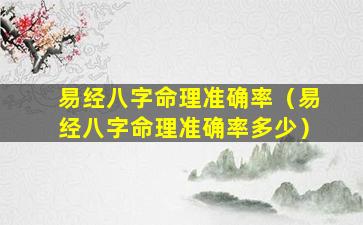 易经八字命理准确率（易经八字命理准确率多少）