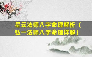 星云法师八字命理解析（弘一法师八字命理详解）