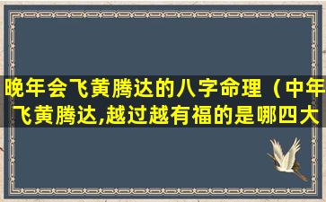 晚年会飞黄腾达的八字命理（中年飞黄腾达,越过越有福的是哪四大生肖男）