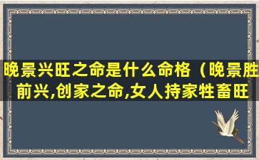 晚景兴旺之命是什么命格（晚景胜前兴,创家之命,女人持家牲畜旺相,享福延寿之命）