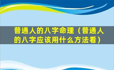 普通人的八字命理（普通人的八字应该用什么方法看）