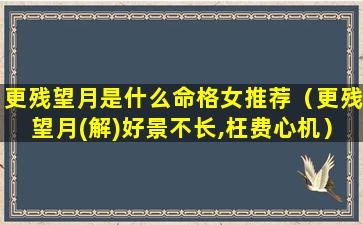 更残望月是什么命格女推荐（更残望月(解)好景不长,枉费心机）