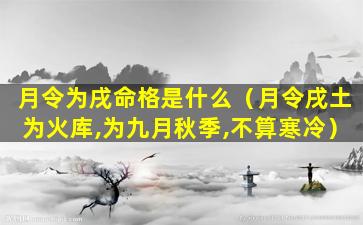 月令为戌命格是什么（月令戌土为火库,为九月秋季,不算寒冷）