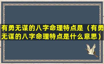 有勇无谋的八字命理特点是（有勇无谋的八字命理特点是什么意思）