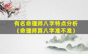 有名命理师八字特点分析（命理师算八字准不准）