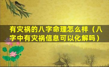 有灾祸的八字命理怎么样（八字中有灾祸信息可以化解吗）