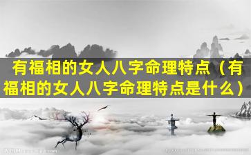 有福相的女人八字命理特点（有福相的女人八字命理特点是什么）