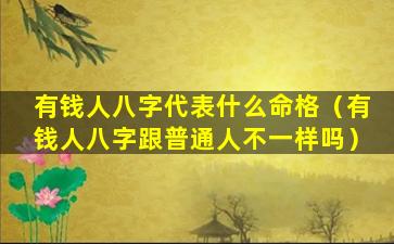 有钱人八字代表什么命格（有钱人八字跟普通人不一样吗）