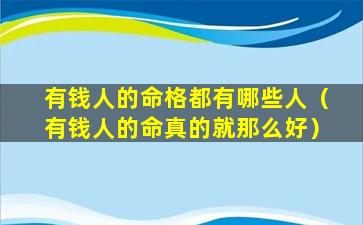 有钱人的命格都有哪些人（有钱人的命真的就那么好）