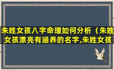 朱姓女孩八字命理如何分析（朱姓女孩漂亮有涵养的名字,朱姓女孩起名大全）