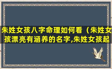 朱姓女孩八字命理如何看（朱姓女孩漂亮有涵养的名字,朱姓女孩起名大全）