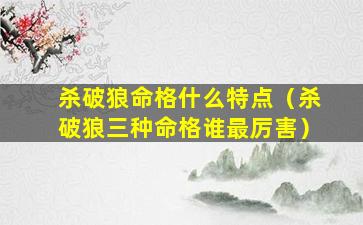 杀破狼命格什么特点（杀破狼三种命格谁最厉害）