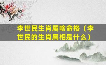 李世民生肖属啥命格（李世民的生肖属相是什么）