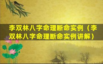 李双林八字命理断命实例（李双林八字命理断命实例讲解）