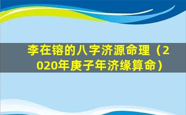 李在镕的八字济源命理（2020年庚子年济缘算命）