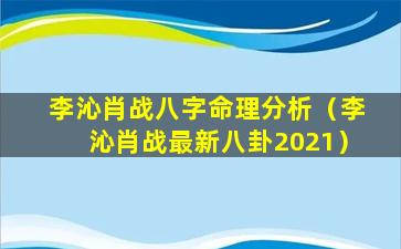 李沁肖战八字命理分析（李沁肖战最新八卦2021）