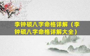 李钟硕八字命格详解（李钟硕八字命格详解大全）