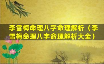 李雪梅命理八字命理解析（李雪梅命理八字命理解析大全）