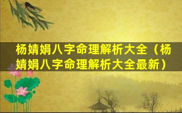 杨婧娟八字命理解析大全（杨婧娟八字命理解析大全最新）