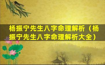 杨振宁先生八字命理解析（杨振宁先生八字命理解析大全）