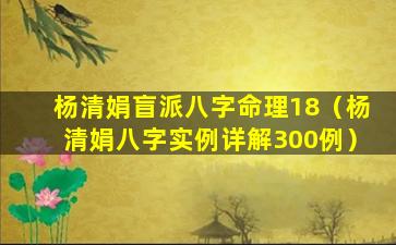 杨清娟盲派八字命理18（杨清娟八字实例详解300例）