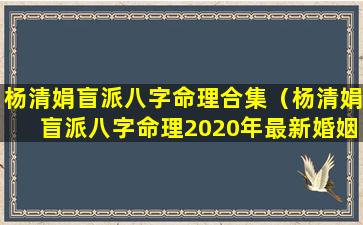 杨清娟盲派八字命理合集（杨清娟盲派八字命理2020年最新婚姻看法）